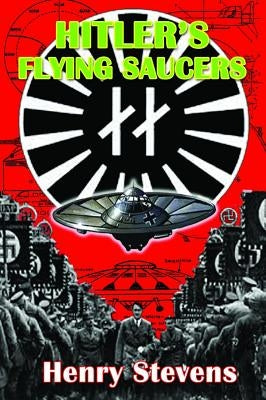 Hitler's Flying Saucers: A Guide to German Flying Discs of the Second World War by Stevens, Henry