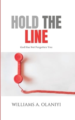 Hold the Line: God Has Not Forgotten You by Olaniyi, Williams A.