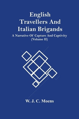 English Travellers And Italian Brigands: A Narrative Of Capture And Captivity (Volume Ii) by J. C. Moens, W.