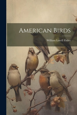 American Birds by Finley, William Lovell