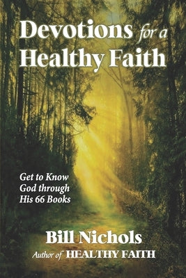 Devotions for a Healthy Faith: Get to Know God through His 66 Books by Nichols, Bill