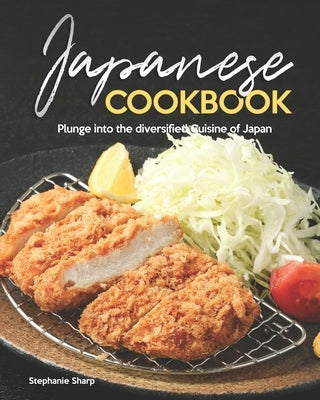 Japanese Cookbook: Plunge into the diversified Cuisine of Japan by Sharp, Stephanie