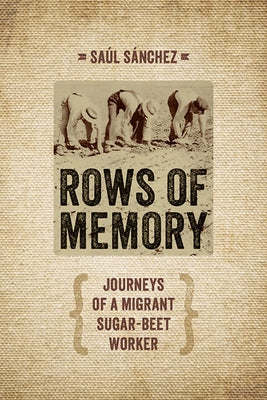 Rows of Memory: Journeys of a Migrant Sugar-Beet Worker by Sanchez, Saul