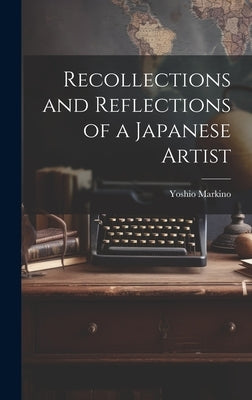 Recollections and Reflections of a Japanese Artist by Markino, Yoshio