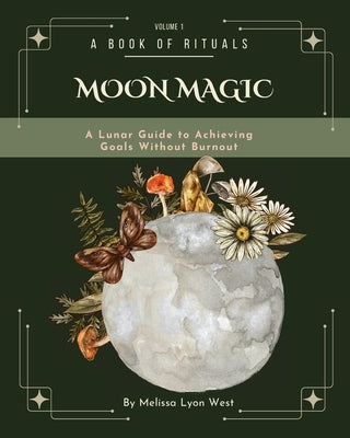 Moon Magic: A Lunar Guide to Achieving Goals without Burnout by West, Melissa Lyon
