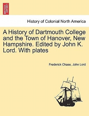 A History of Dartmouth College and the Town of Hanover, New Hampshire. Edited by John K. Lord. With plates by Chase, Frederick