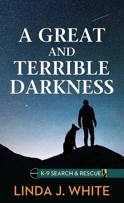A Great and Terrible Darkness: K-9 Search and Rescue by White, Linda J.