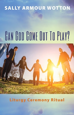 Can God Come Out to Play?: Liturgy Ceremony Ritual by Wotton, Sally Armour