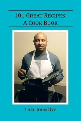 101 Great Recipes: A Cook Book by Dye, Chef John