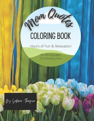 Mom Quotes Coloring Book: Hours of Fun & Relaxation, Great gift for Mothers Day, Birthdays or any Holiday! Coloring is My Therapy! by Thompson, Sabrina