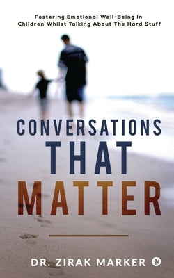 Conversations That Matter: Fostering Emotional Well-Being In Children Whilst Talking About The Hard Stuff by Dr Zirak Marker
