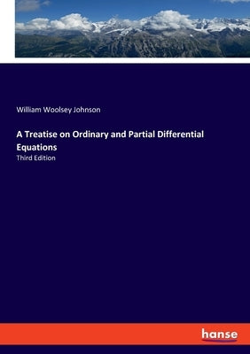 A Treatise on Ordinary and Partial Differential Equations: Third Edition by Johnson, William Woolsey