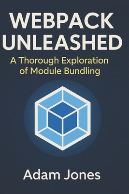 Webpack Unleashed: A Thorough Exploration of Module Bundling by Jones, Adam
