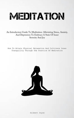 Meditation: An Introductory Guide To Meditation: Alleviating Stress, Anxiety, And Depression To Embrace A State Of Inner Serenity And Joy (How To Atta by Joyce, Gilbert