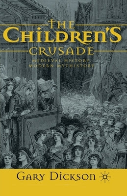 The Children's Crusade: Medieval History, Modern Mythistory by Dickson, G.