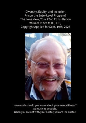 Diversity, Equity, and Inclusion Prison the Entry Level Program? The Long View, Your 42nd Consultation William R. Yee M.D., J.D., Copyright Applied fo by Yee, William