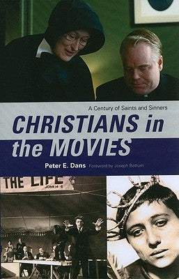Christians in the Movies: A Century of Saints and Sinners by Dans, Peter E.