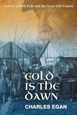 Cold is the Dawn: A Novel of Irish Exile and the Great Irish Famine by Egan, Charles