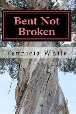 Bent Not Broken !!!: Gaining Strength From With in by White, Tennicia T.