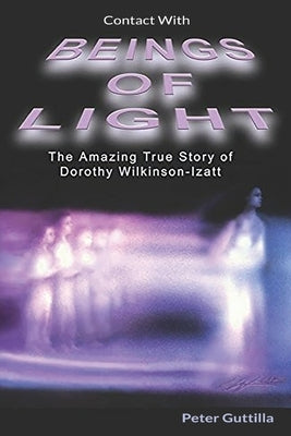 Contact With Beings of Light: The Amazing true Story of Dorothy by Guttilla, Peter