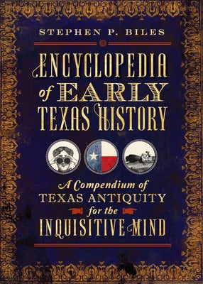 Encyclopedia of Early Texas History: A Compendium of Texas Antiquity for the Inquisitive Mind by Biles, Stephen P.