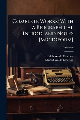 Complete Works; With a Biographical Introd. and Notes [microform] by Emerson, Ralph Waldo