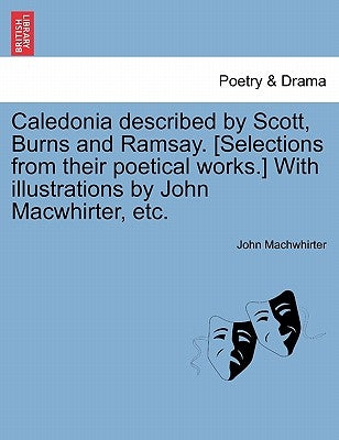 Caledonia Described by Scott, Burns and Ramsay. [Selections from Their Poetical Works.] with Illustrations by John Macwhirter, Etc. by Machwhirter, John