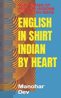 English in Shirt Indian by Heart: Alexander of Dreams Across the Seven Seas by Dev, Manohar