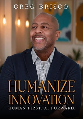 Humanize Innovation: Human First. AI Forward. by Brisco, Greg