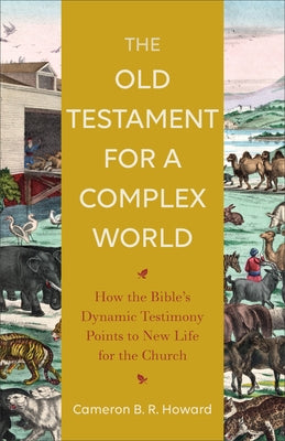 The Old Testament for a Complex World: How the Bible's Dynamic Testimony Points to New Life for the Church by Howard, Cameron B. R.