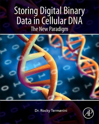 Storing Digital Binary Data in Cellular DNA: The New Paradigm by Termanini, Rocky