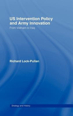 US Intervention Policy and Army Innovation: From Vietnam to Iraq by Lock-Pullan, Richard