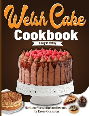 Welsh Cake Cookbook: Heritage Welsh Baking Recipes for Every Occasion by R. Salley, Emily
