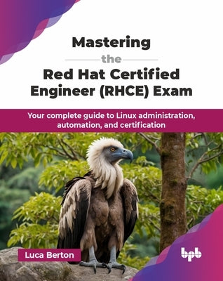 Mastering the Red Hat Certified Engineer (RHCE) Exam: Your complete guide to Linux administration, automation, and certification (English Edition) by Berton, Luca