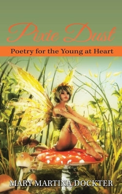 Pixie Dust: Poetry for the Young at Heart by Dockter, Mary Martina