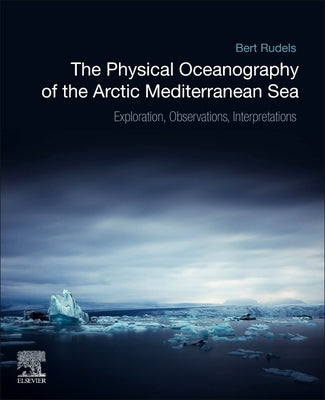 The Physical Oceanography of the Arctic Mediterranean Sea: Explorations, Observations, Interpretations by Rudels, Bert