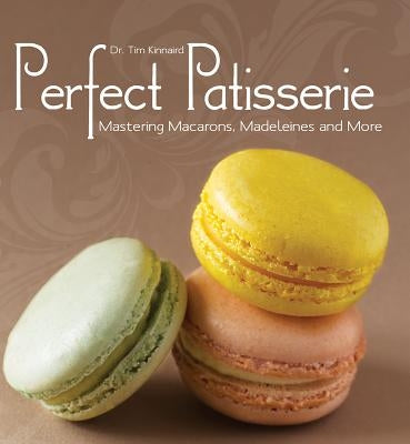Perfect Patisserie: Mastering Macarons, Madeleines and More by Kinnaird, Tim