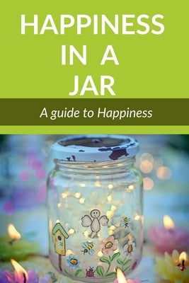 Happiness in a Jar: A guide to happiness by Mukherjee, A.