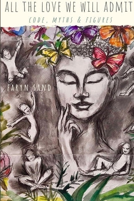 All the Love We Will Admit: Code, Myths & Figures by Sand, Faryn