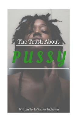 The Truth About Pussy by Ledbetter, Lavianca a. D.