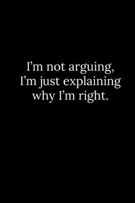 I'm not arguing, I'm just explaining why I'm right. by Reeves, Patrick