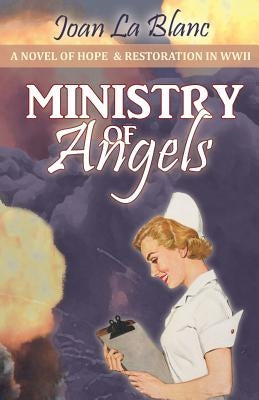Ministry of Angels: A Novel of Hope and Restoration in World War II by La Blanc, Joan