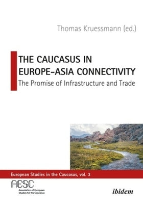 The Caucasus in Europe-Asia Connectivity: The Promise of Infrastructure and Trade by Kruessmann, Thomas