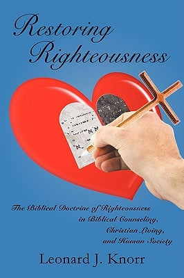 Restoring Righteousness: The Biblical Doctrine of Righteousness in Biblical Counseling, Christian Living, and Human Society by Knorr, Leonard J.