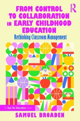 From Control to Collaboration in Early Childhood Education: Rethinking Classroom Management by Broaden, Samuel