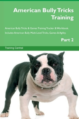 American Bully Tricks Training American Bully Tricks & Games Training Tracker & Workbook. Includes: American Bully Multi-Level Tricks, Games & Agility by Central, Training