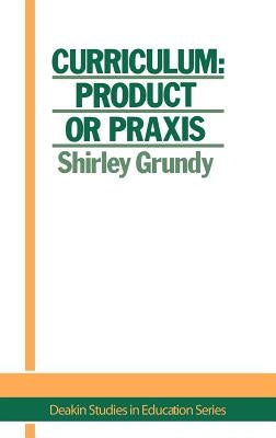 Curriculum: Product or Praxis? by Shirley Grundy University of New England