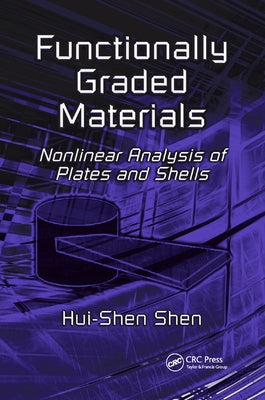 Functionally Graded Materials: Nonlinear Analysis of Plates and Shells by Shen, Hui-Shen