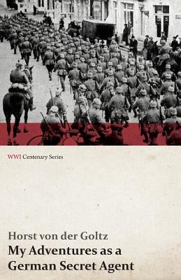 My Adventures as a German Secret Agent (WWI Centenary Series) by Goltz, Horst Von Der