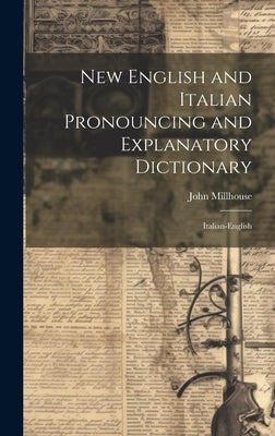 New English and Italian Pronouncing and Explanatory Dictionary: Italian-English by Millhouse, John
